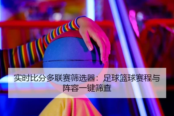 实时比分多联赛筛选器：足球篮球赛程与阵容一键筛查