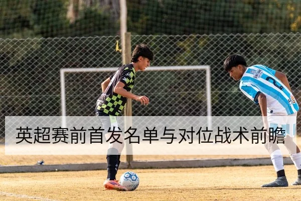 英超赛前首发名单与对位战术前瞻