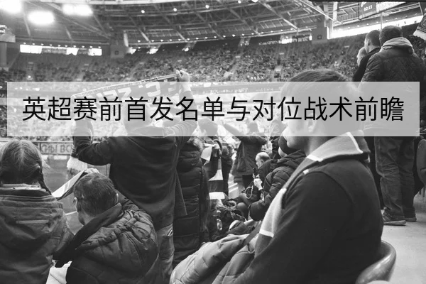 英超赛前首发名单与对位战术前瞻