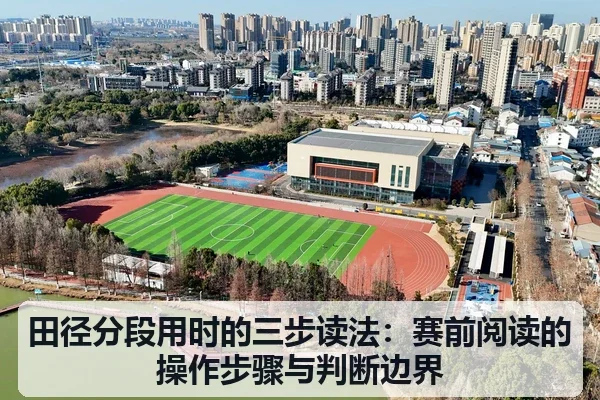 田径分段用时的三步读法:赛前阅读的操作步骤与判断边界